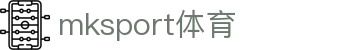mk体育(mksport集团)股份公司
